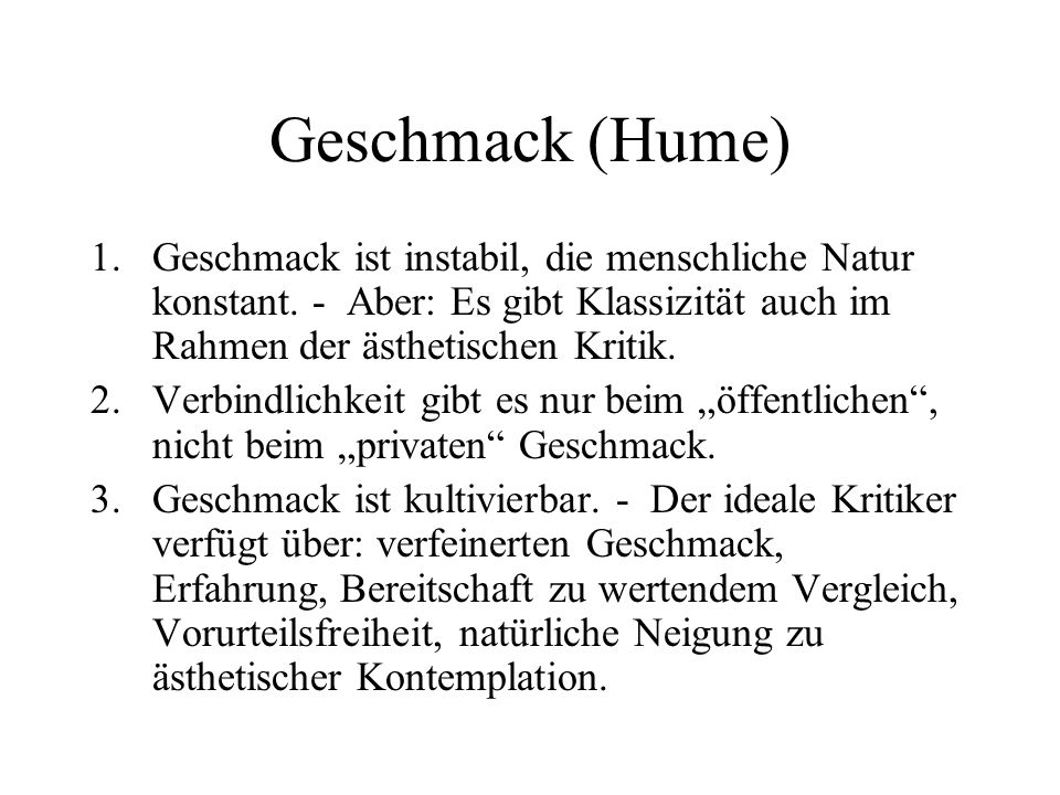 Geschmack (Hume) Geschmack ist instabil, die menschliche Natur konstant. - Aber: Es gibt Klassizität auch im Rahmen der ästhetischen Kritik.
