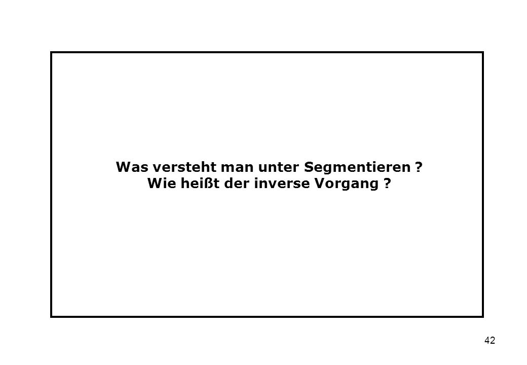 Was versteht man unter Segmentieren Wie heißt der inverse Vorgang