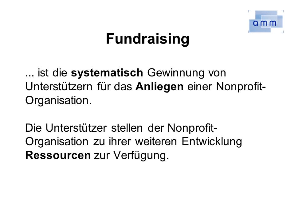 Fundraising ... ist die systematisch Gewinnung von Unterstützern für das Anliegen einer Nonprofit-Organisation.