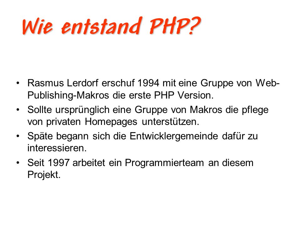 Wie entstand PHP Rasmus Lerdorf erschuf 1994 mit eine Gruppe von Web-Publishing-Makros die erste PHP Version.