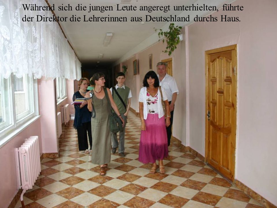 Während sich die jungen Leute angeregt unterhielten, führte der Direktor die Lehrerinnen aus Deutschland durchs Haus.