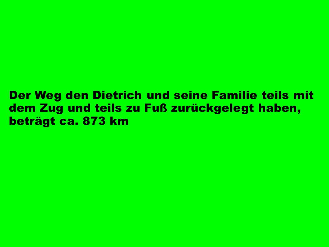 Der Weg den Dietrich und seine Familie teils mit dem Zug und teils zu Fuß zurückgelegt haben, beträgt ca.