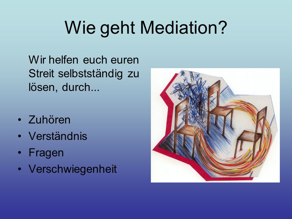 Wie geht Mediation Wir helfen euch euren Streit selbstständig zu lösen, durch... Zuhören. Verständnis.