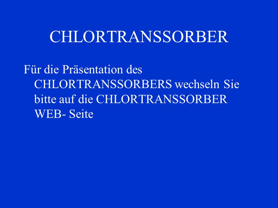 CHLORTRANSSORBER Für die Präsentation des CHLORTRANSSORBERS wechseln Sie bitte auf die CHLORTRANSSORBER WEB- Seite.