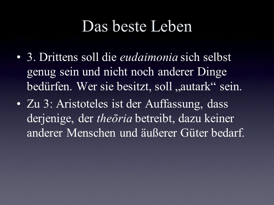 Das beste Leben 3. Drittens soll die eudaimonia sich selbst genug sein und nicht noch anderer Dinge bedürfen. Wer sie besitzt, soll „autark sein.