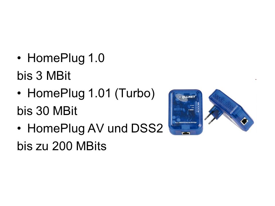HomePlug 1.0 bis 3 MBit HomePlug 1.01 (Turbo) bis 30 MBit HomePlug AV und DSS2 bis zu 200 MBits