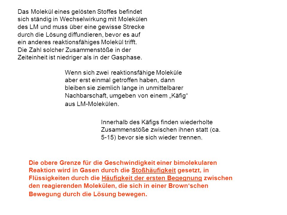 Das Molekül eines gelösten Stoffes befindet sich ständig in Wechselwirkung mit Molekülen des LM und muss über eine gewisse Strecke durch die Lösung diffundieren, bevor es auf ein anderes reaktionsfähiges Molekül trifft. Die Zahl solcher Zusammenstöße in der Zeiteinheit ist niedriger als in der Gasphase.