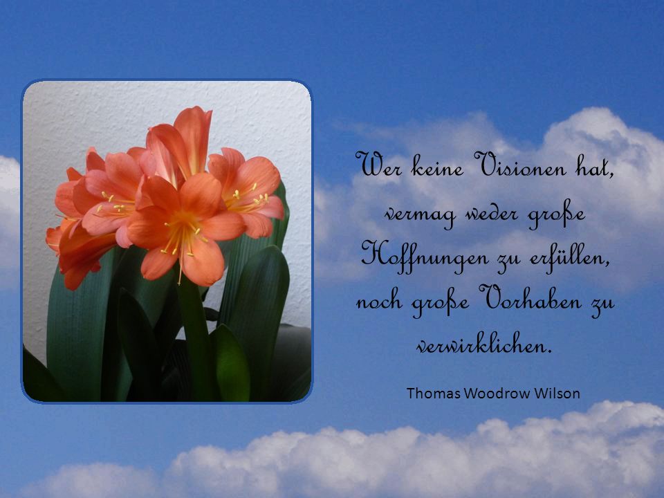 Wer keine Visionen hat, vermag weder große Hoffnungen zu erfüllen,