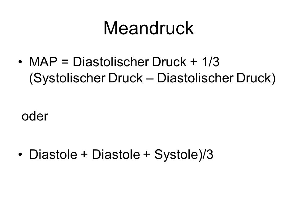 Meandruck MAP = Diastolischer Druck + 1/3 (Systolischer Druck – Diastolischer Druck) oder.