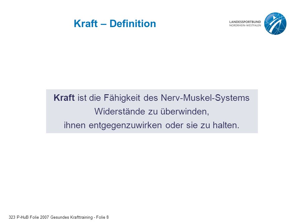 Kraft – Definition Kraft ist die Fähigkeit des Nerv-Muskel-Systems Widerstände zu überwinden, ihnen entgegenzuwirken oder sie zu halten.