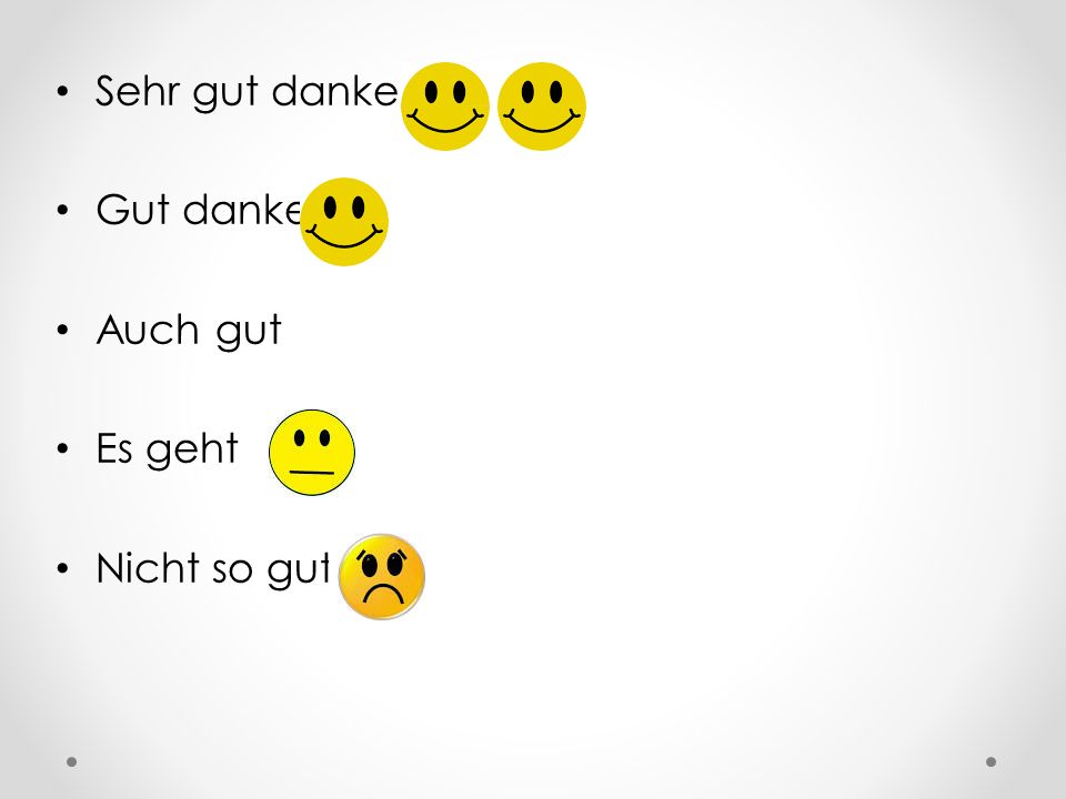 Sehr gut danke Gut danke Auch gut Es geht Nicht so gut +