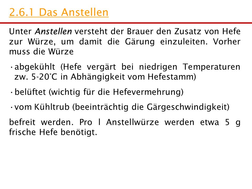 2.6.1 Das Anstellen Unter Anstellen versteht der Brauer den Zusatz von Hefe zur Würze, um damit die Gärung einzuleiten. Vorher muss die Würze.