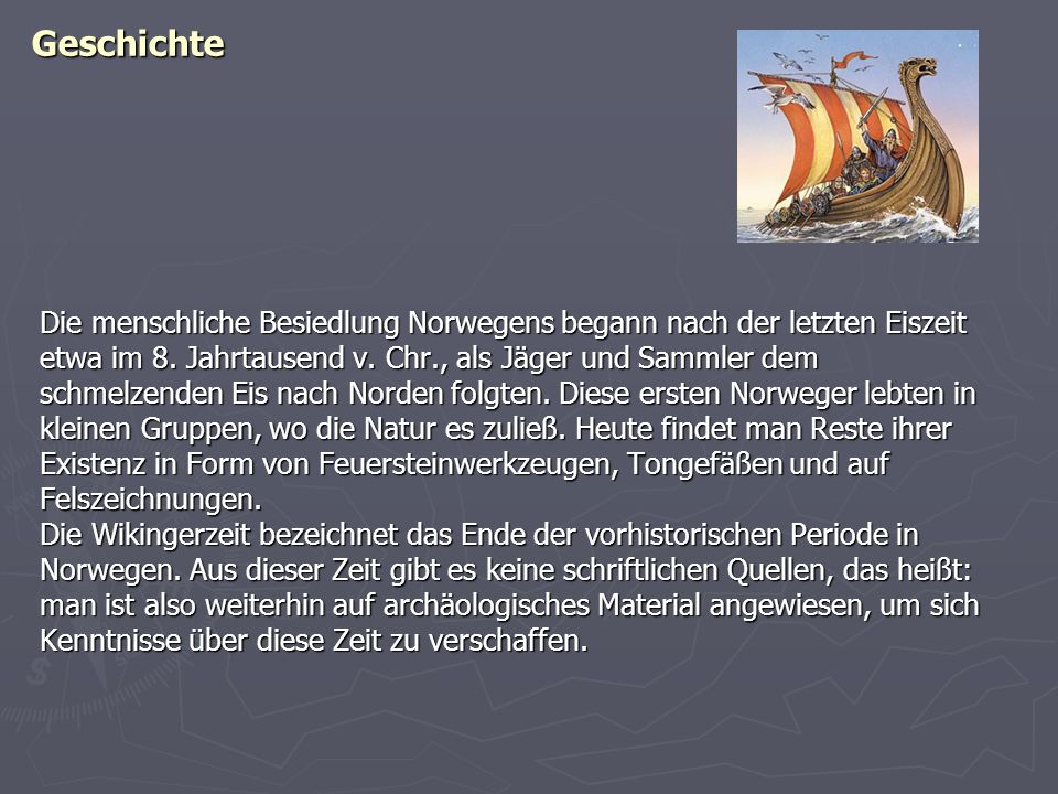 Geschichte Die menschliche Besiedlung Norwegens begann nach der letzten Eiszeit. etwa im 8. Jahrtausend v. Chr., als Jäger und Sammler dem.