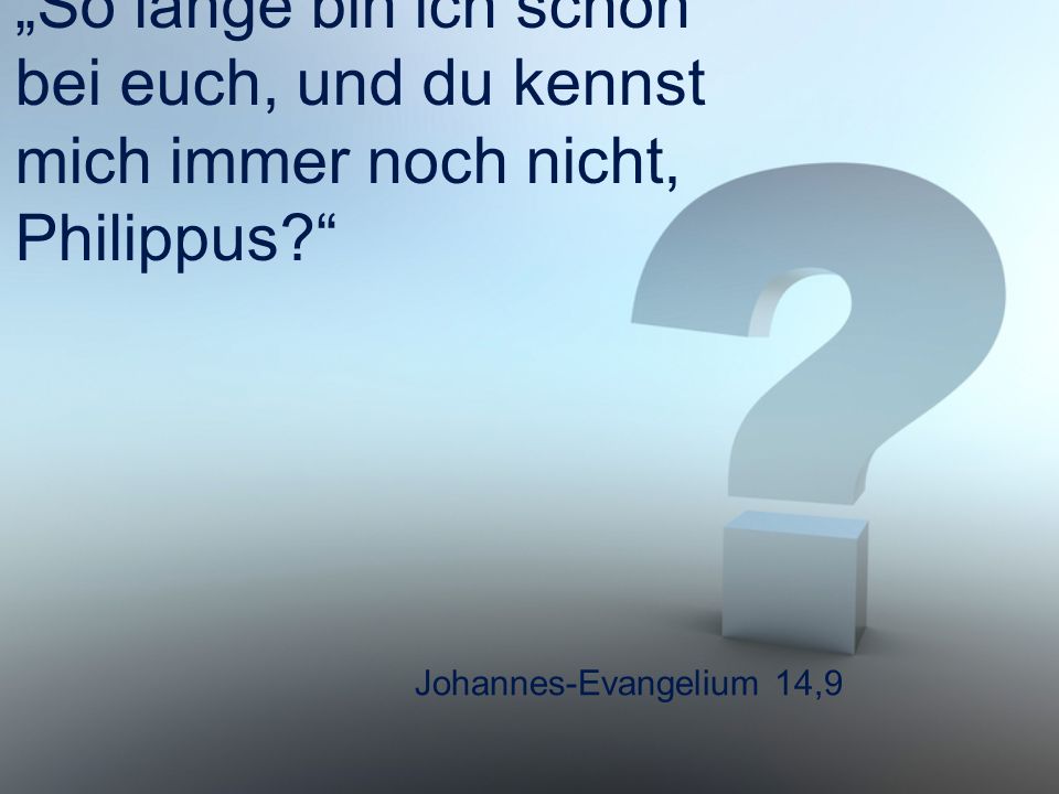 „So lange bin ich schon bei euch, und du kennst mich immer noch nicht, Philippus