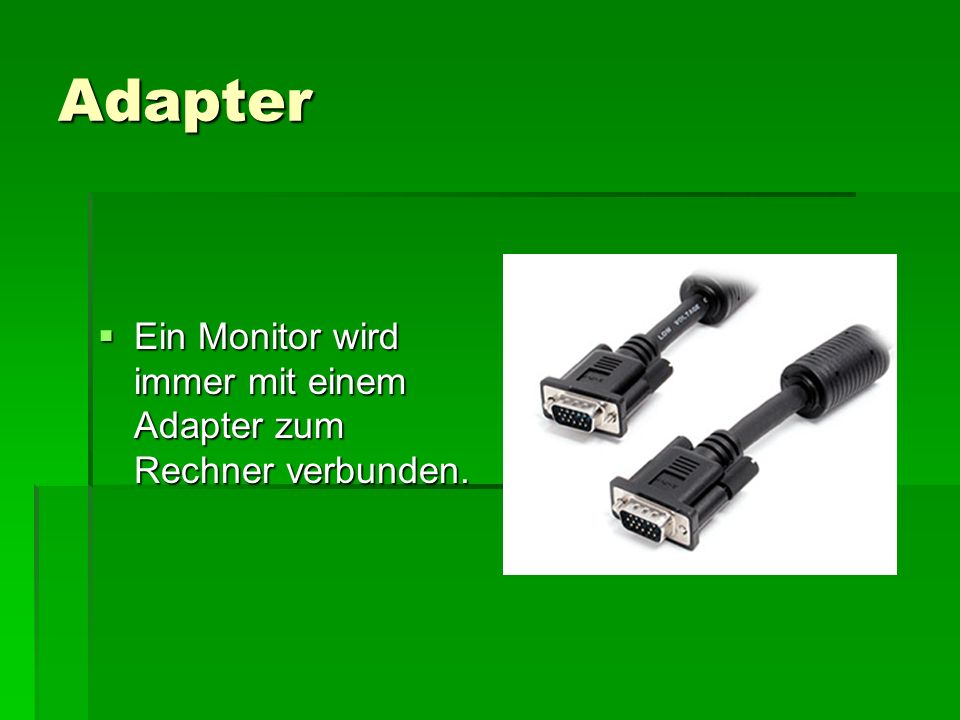 Adapter Ein Monitor wird immer mit einem Adapter zum Rechner verbunden.