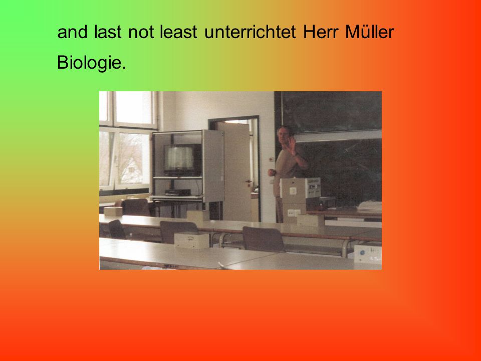 and last not least unterrichtet Herr Müller
