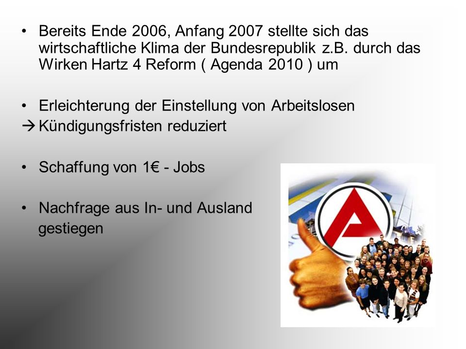 Bereits Ende 2006, Anfang 2007 stellte sich das wirtschaftliche Klima der Bundesrepublik z.B. durch das Wirken Hartz 4 Reform ( Agenda 2010 ) um