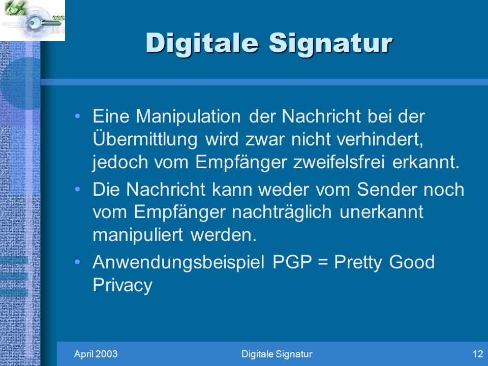 Digitale Signatur Eine Manipulation der Nachricht bei der Übermittlung wird zwar nicht verhindert, jedoch vom Empfänger zweifelsfrei erkannt.