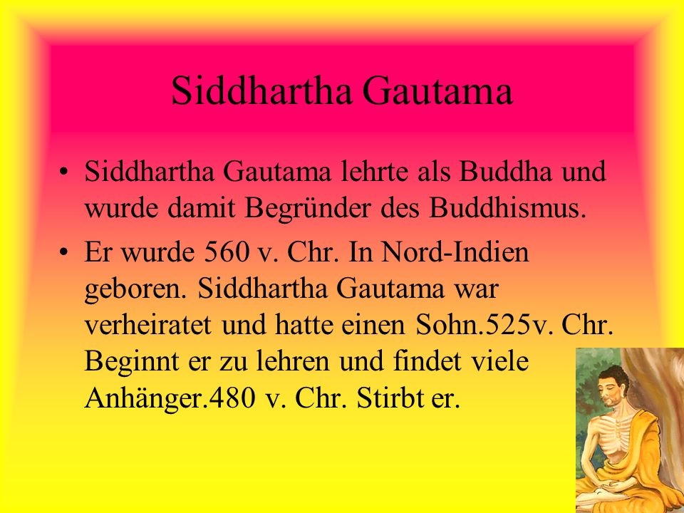 Siddhartha Gautama Siddhartha Gautama lehrte als Buddha und wurde damit Begründer des Buddhismus.