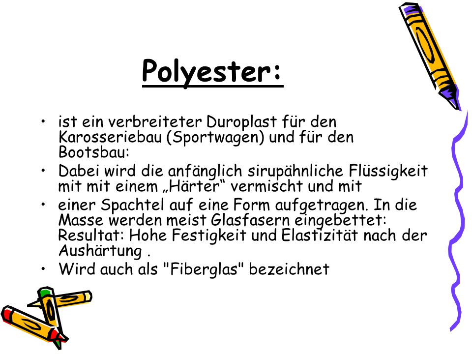 Polyester: ist ein verbreiteter Duroplast für den Karosseriebau (Sportwagen) und für den Bootsbau: