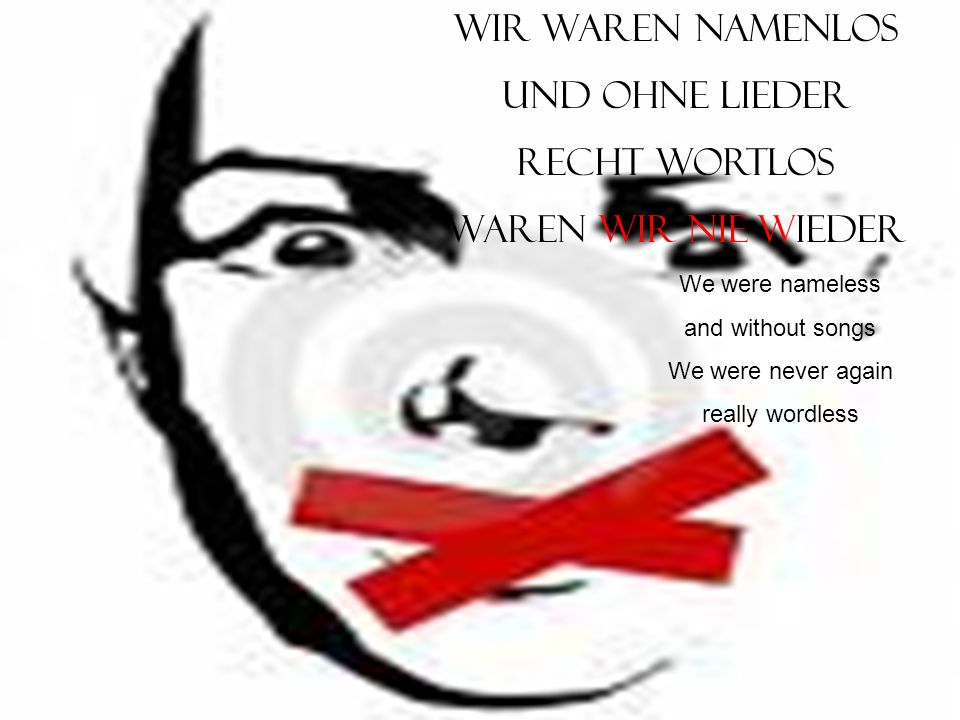 Wir waren namenlos Und ohne Lieder Recht wortlos Waren wir nie wieder