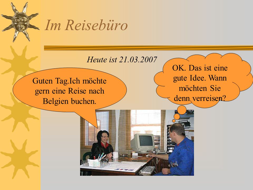 Im Reisebüro Heute ist OK. Das ist eine gute Idee. Wann möchten Sie denn verreisen