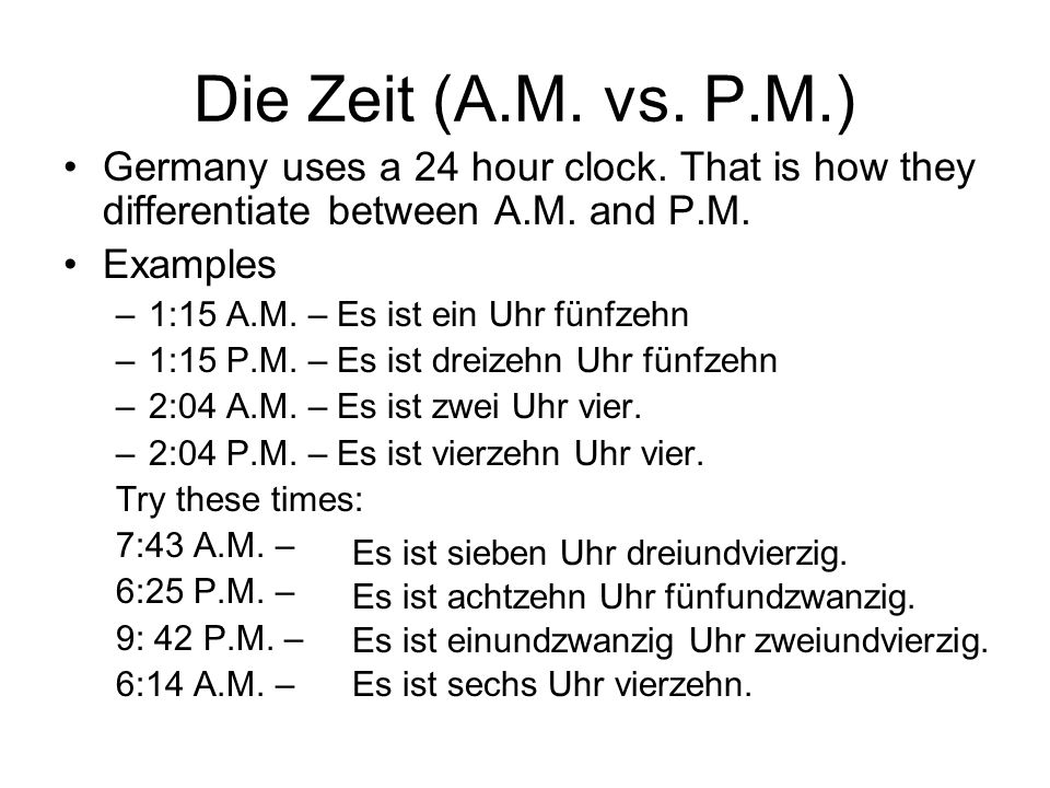 Die Zeit (A.M. vs. P.M.) Germany uses a 24 hour clock. That is how they differentiate between A.M. and P.M.