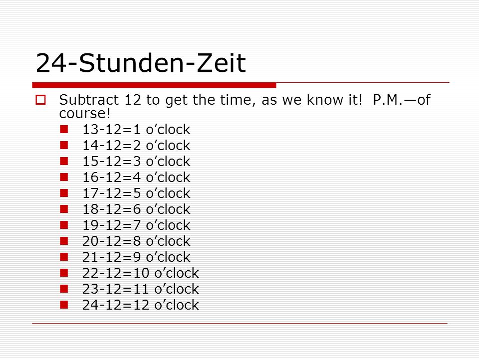 24-Stunden-Zeit Subtract 12 to get the time, as we know it! P.M.—of course! 13-12=1 o’clock =2 o’clock.