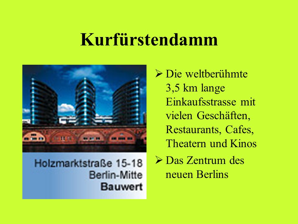 Kurfürstendamm Die weltberühmte 3,5 km lange Einkaufsstrasse mit vielen Geschäften, Restaurants, Cafes, Theatern und Kinos.