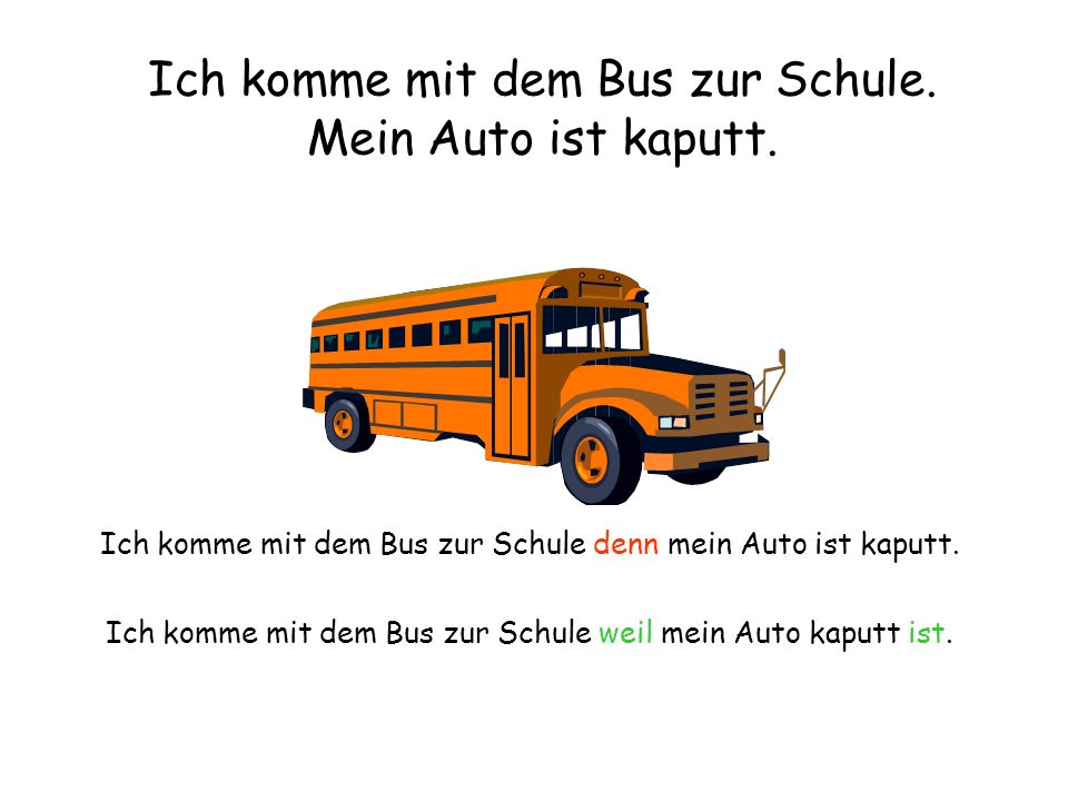 Ich komme mit dem Bus zur Schule. Mein Auto ist kaputt.