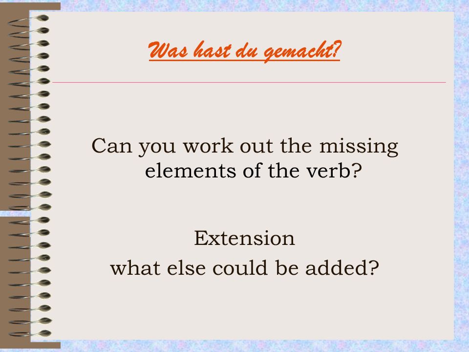 Was hast du gemacht Can you work out the missing elements of the verb Extension. what else could be added