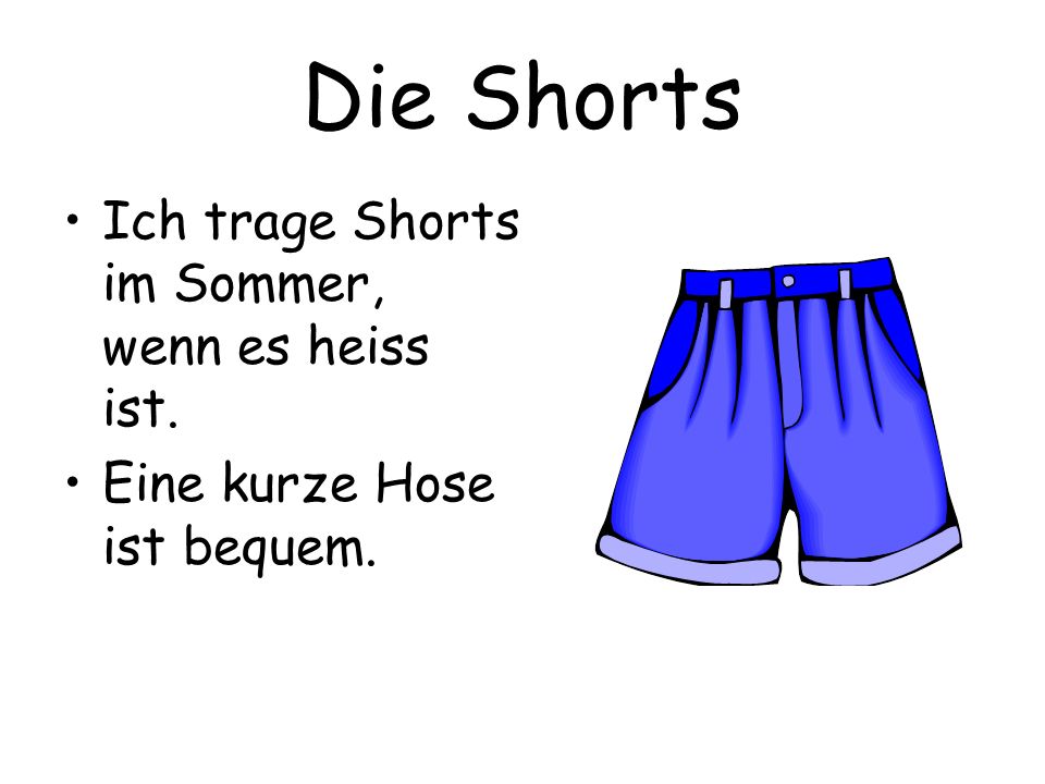 Die Shorts Ich trage Shorts im Sommer, wenn es heiss ist.