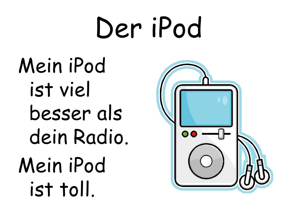 Der iPod Mein iPod ist viel besser als dein Radio. Mein iPod ist toll.
