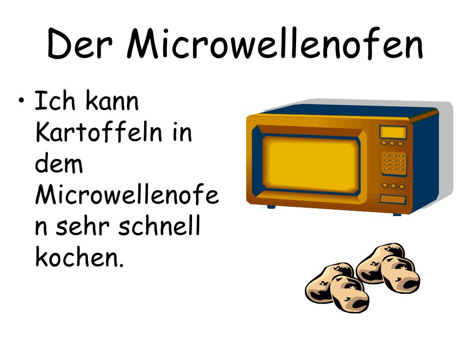 Der Microwellenofen Ich kann Kartoffeln in dem Microwellenofen sehr schnell kochen.