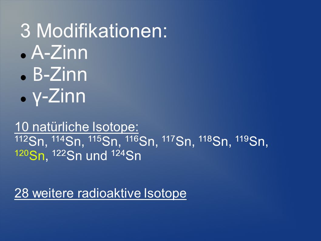 3 Modifikationen: Α-Zinn Β-Zinn γ-Zinn 10 natürliche Isotope: