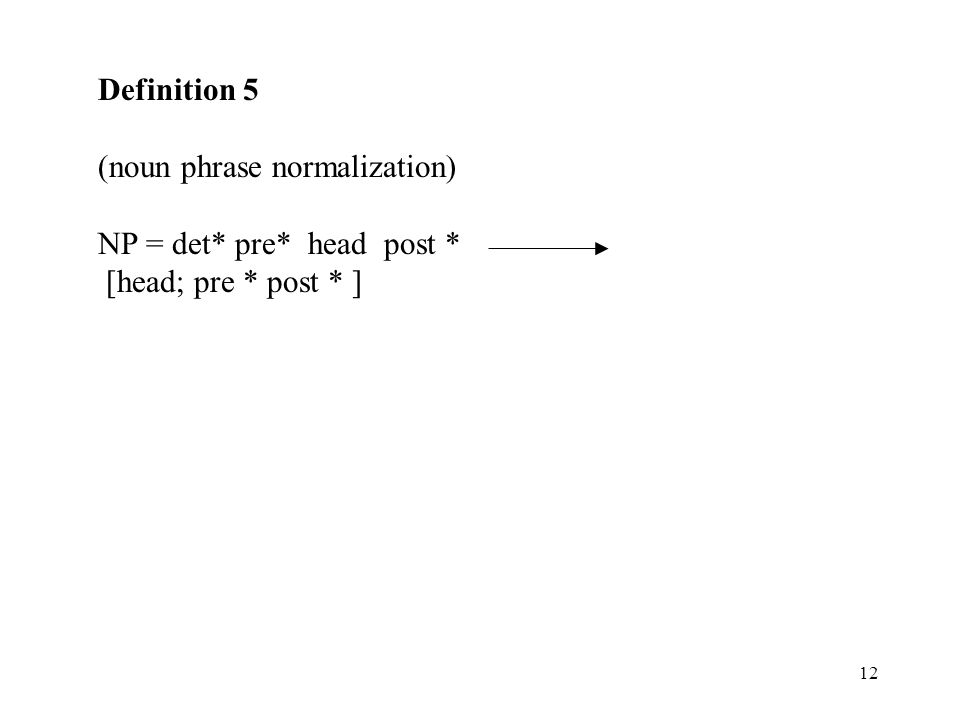 Definition 5 (noun phrase normalization) NP = det* pre* head post * [head; pre * post * ]