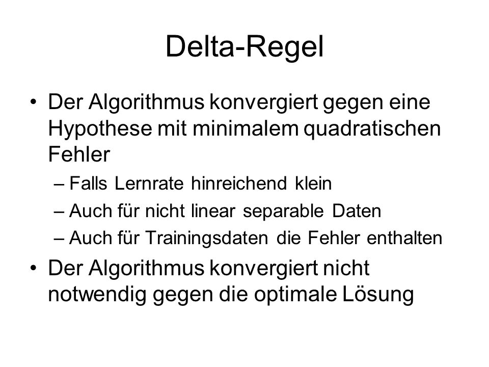 Delta-Regel Der Algorithmus konvergiert gegen eine Hypothese mit minimalem quadratischen Fehler. Falls Lernrate hinreichend klein.