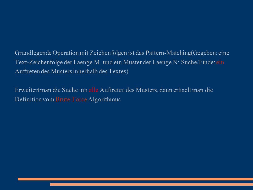 Grundlegende Operation mit Zeichenfolgen ist das Pattern-Matching(Gegeben: eine Text-Zeichenfolge der Laenge M und ein Muster der Laenge N; Suche/Finde: ein Auftreten des Musters innerhalb des Textes)