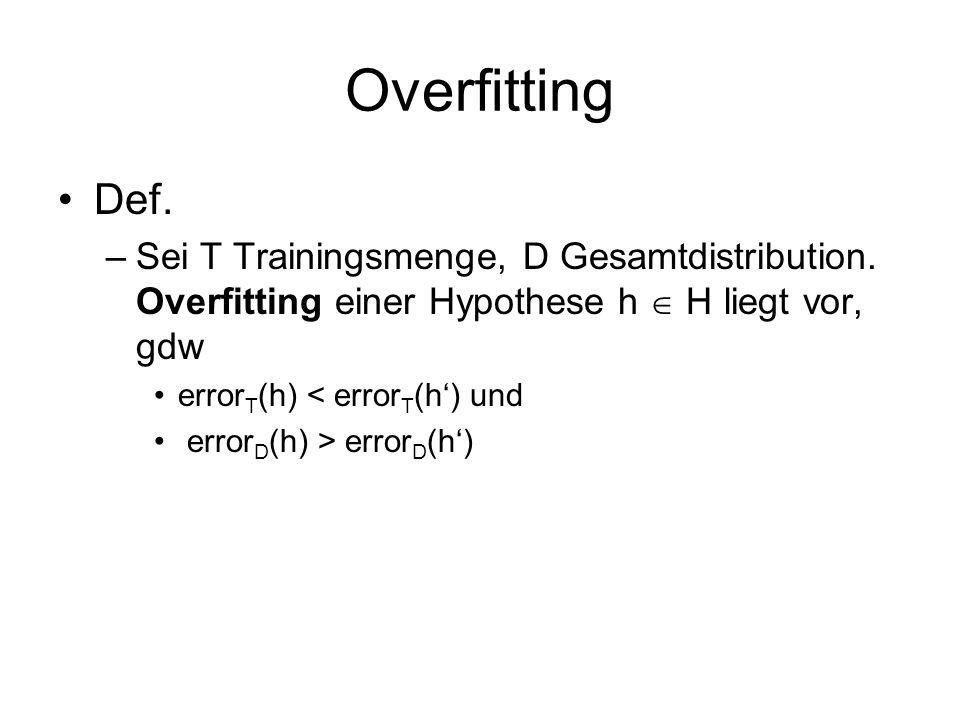 Overfitting Def. Sei T Trainingsmenge, D Gesamtdistribution. Overfitting einer Hypothese h  H liegt vor, gdw.