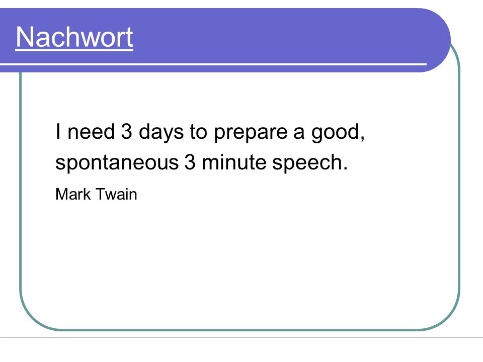 Nachwort I need 3 days to prepare a good, spontaneous 3 minute speech.