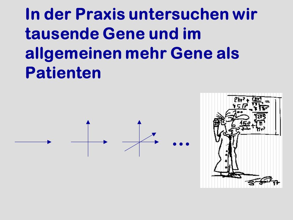 In der Praxis untersuchen wir tausende Gene und im allgemeinen mehr Gene als Patienten