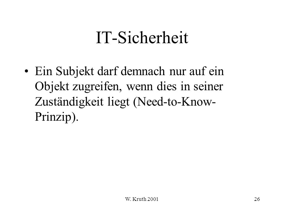 IT-Sicherheit Ein Subjekt darf demnach nur auf ein Objekt zugreifen, wenn dies in seiner Zuständigkeit liegt (Need-to-Know-Prinzip).
