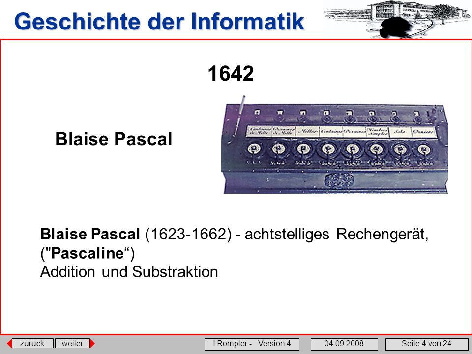 1642 Blaise Pascal. Blaise Pascal ( ) - achtstelliges Rechengerät, ( Pascaline ) Addition und Substraktion.