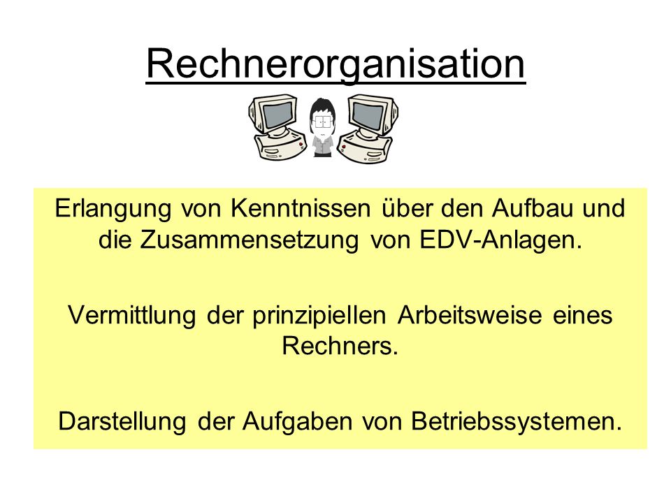Rechnerorganisation Erlangung von Kenntnissen über den Aufbau und die Zusammensetzung von EDV-Anlagen.