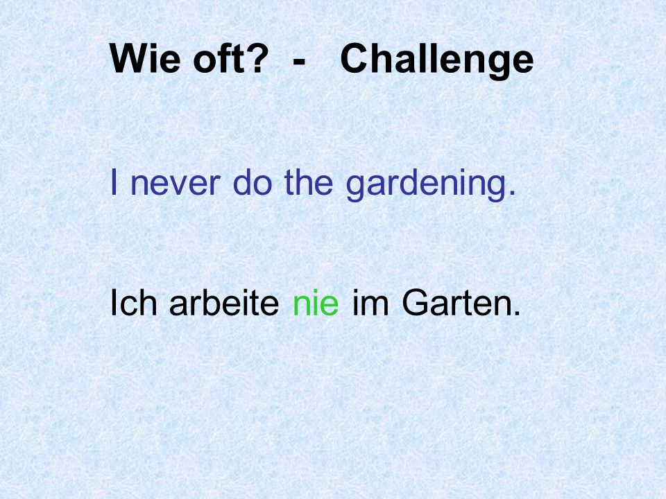 Wie oft - Challenge I never do the gardening.