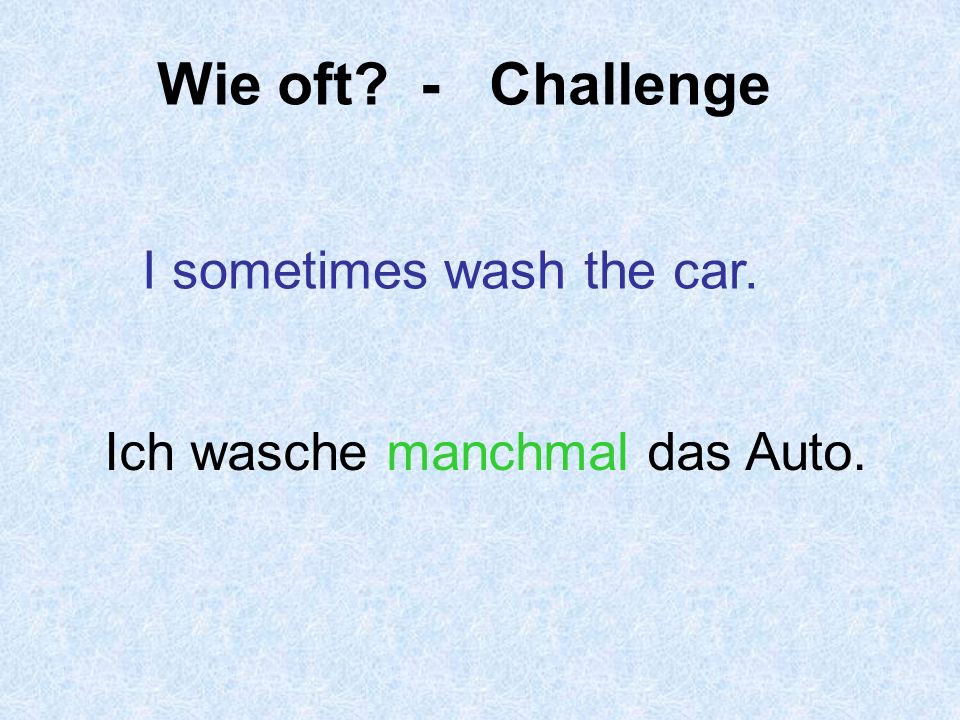 Wie oft - Challenge I sometimes wash the car.