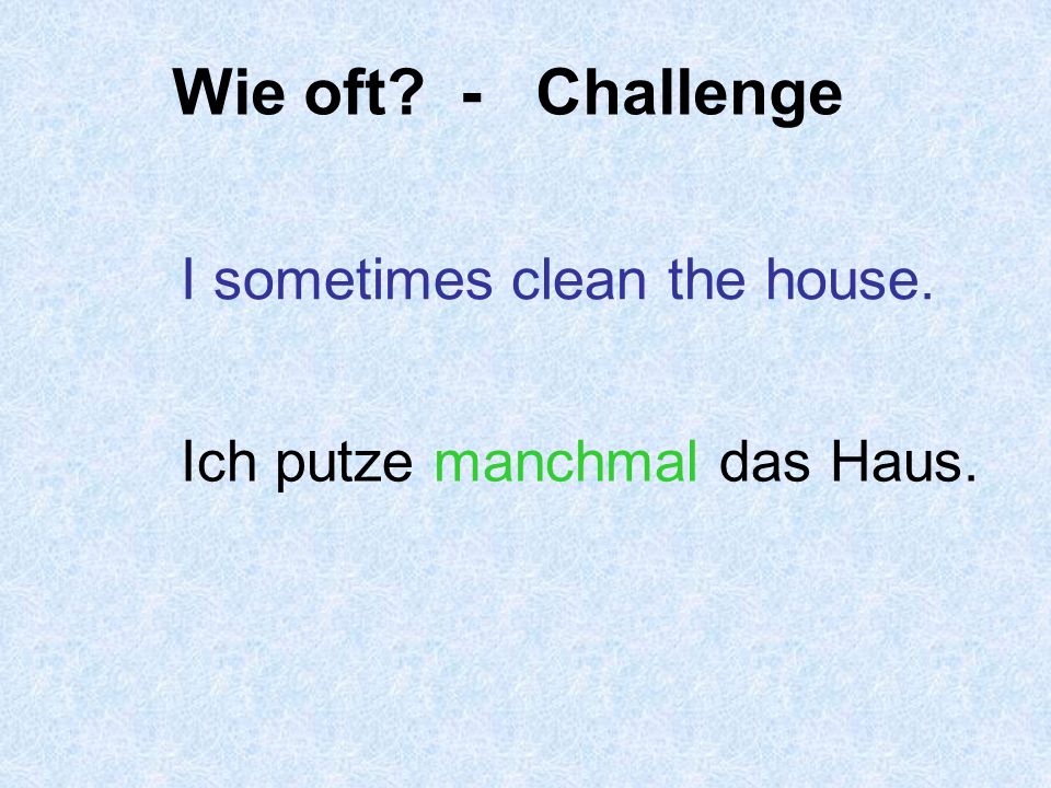 Wie oft - Challenge I sometimes clean the house.