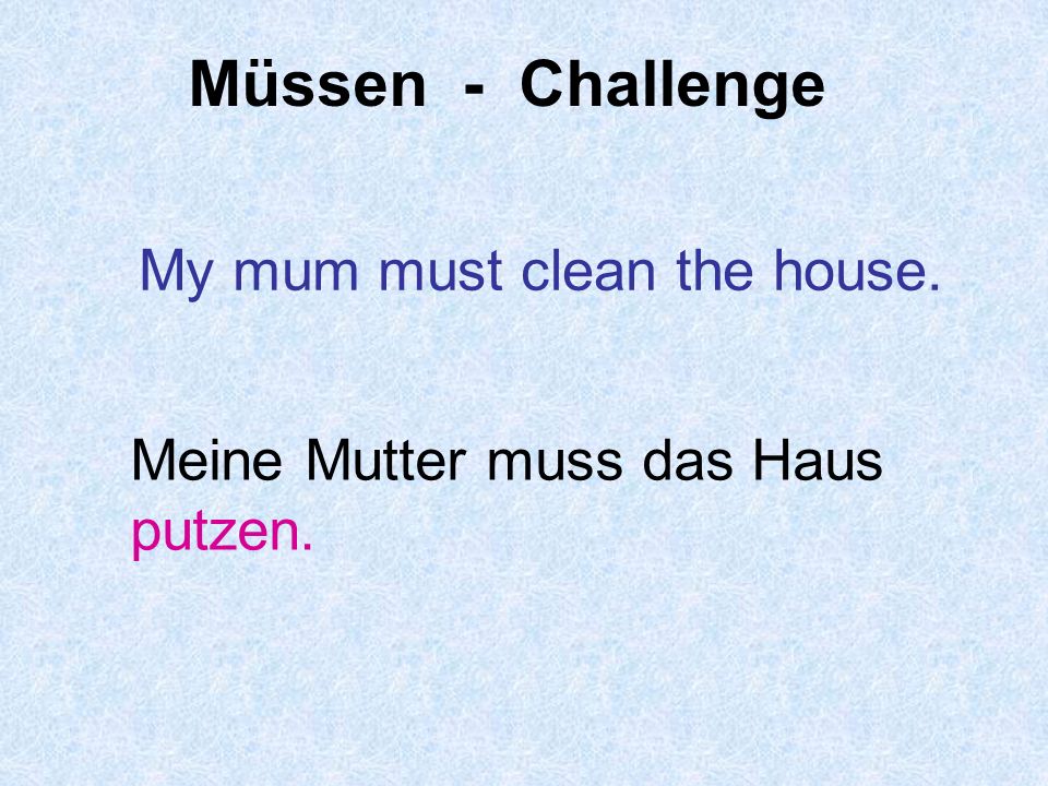 Müssen - Challenge My mum must clean the house.