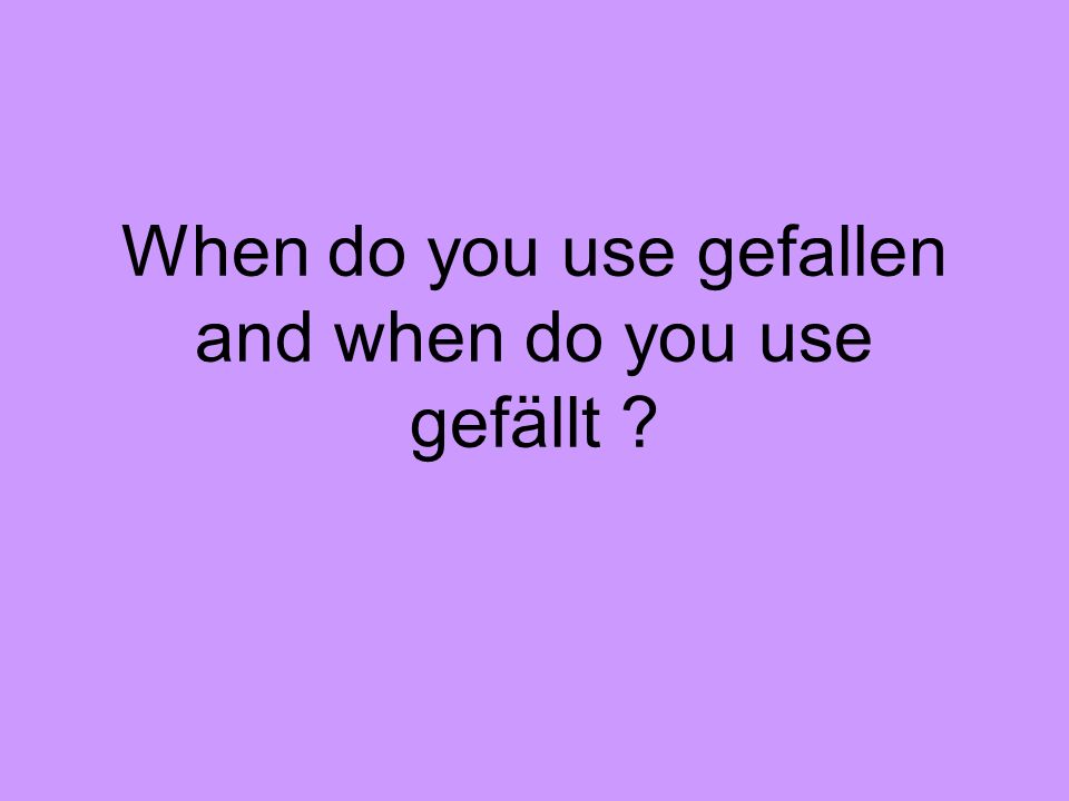 When do you use gefallen and when do you use gefällt