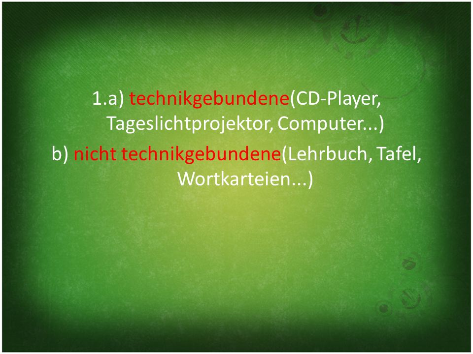 1. a) technikgebundene(CD-Player, Tageslichtprojektor, Computer